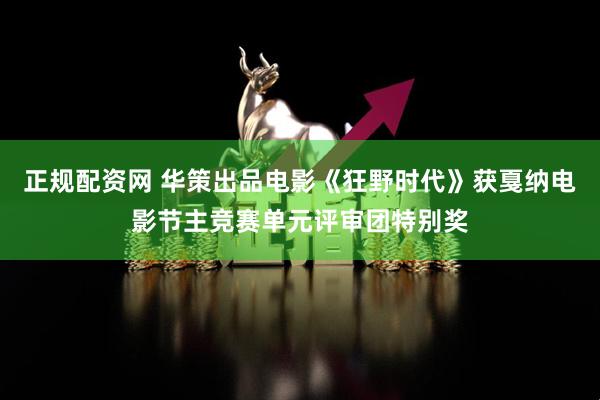 正规配资网 华策出品电影《狂野时代》获戛纳电影节主竞赛单元评审团特别奖