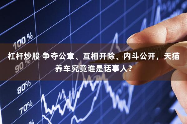 杠杆炒股 争夺公章、互相开除、内斗公开，天猫养车究竟谁是话事人？
