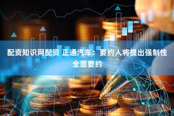 配资知识网配资 正通汽车：要约人将提出强制性全面要约
