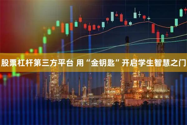 股票杠杆第三方平台 用“金钥匙”开启学生智慧之门