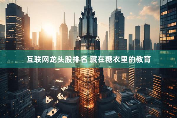 互联网龙头股排名 藏在糖衣里的教育