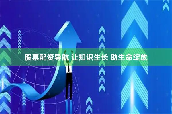 股票配资导航 让知识生长 助生命绽放