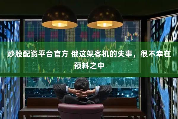 炒股配资平台官方 俄这架客机的失事，很不幸在预料之中