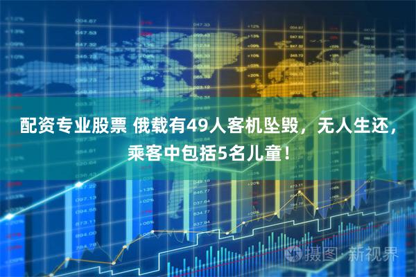 配资专业股票 俄载有49人客机坠毁，无人生还，乘客中包括5名儿童！