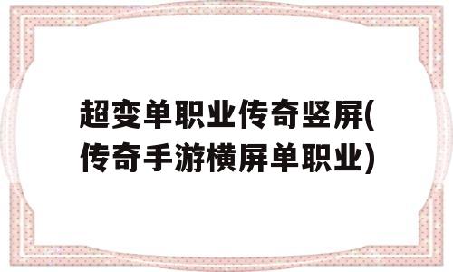 超变单职业传奇竖屏(传奇手游横屏单职业)