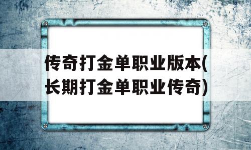 传奇打金单职业版本(长期打金单职业传奇)