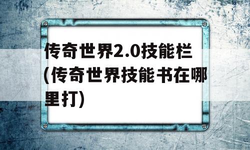 传奇世界2.0技能栏(传奇世界技能书在哪里打)