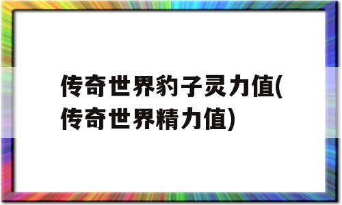 传奇世界豹子灵力值(传奇世界精力值)