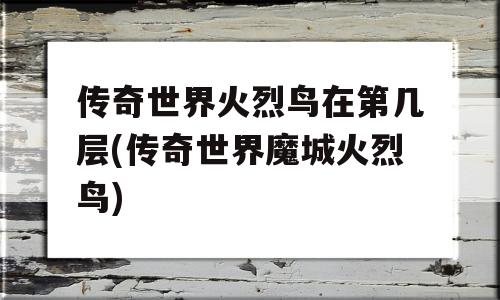 传奇世界火烈鸟在第几层(传奇世界魔城火烈鸟)