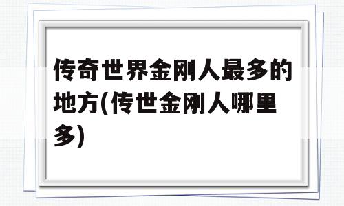 传奇世界金刚人最多的地方(传世金刚人哪里多)