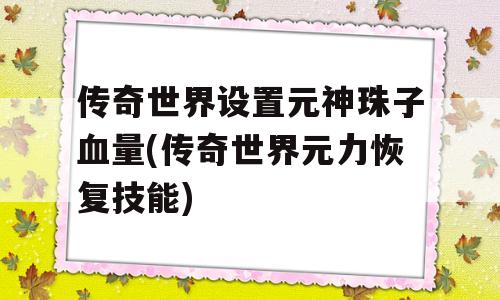 传奇世界设置元神珠子血量(传奇世界元力恢复技能)