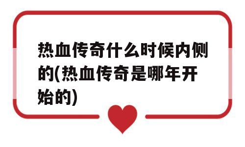 热血传奇什么时候内侧的(热血传奇是哪年开始的)