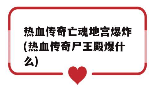 热血传奇亡魂地宫爆炸(热血传奇尸王殿爆什么)