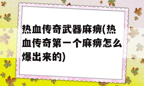 热血传奇武器麻痹(热血传奇第一个麻痹怎么爆出来的)