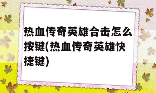 热血传奇英雄合击怎么按键(热血传奇英雄快捷键)