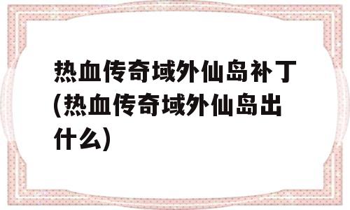 热血传奇域外仙岛补丁(热血传奇域外仙岛出什么)