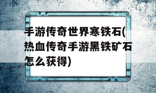 手游传奇世界寒铁石(热血传奇手游黑铁矿石怎么获得)