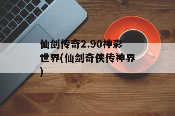 仙剑传奇2.90神彩世界(仙剑奇侠传神界)