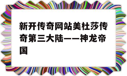 新开传奇网站美杜莎传奇第三大陆——神龙帝国