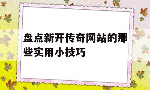 盘点新开传奇网站的那些实用小技巧