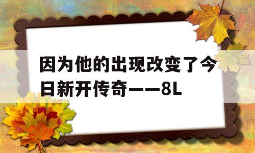 因为他的出现改变了今日新开传奇——8L