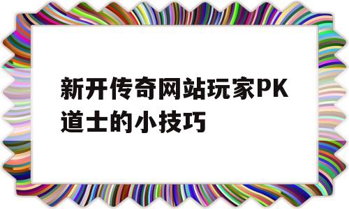 新开传奇网站玩家PK道士的小技巧