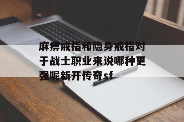 麻痹戒指和隐身戒指对于战士职业来说哪种更强呢新开传奇sf